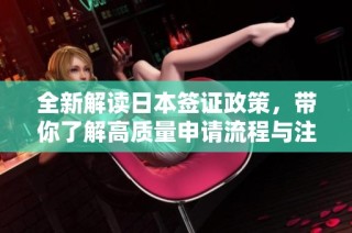 全新解读日本签证政策，带你了解高质量申请流程与注意事项