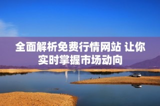 全面解析免费行情网站 让你实时掌握市场动向