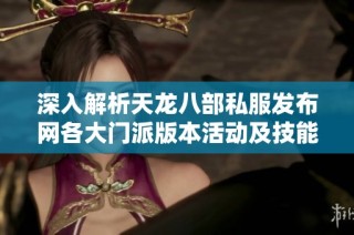 深入解析天龙八部私服发布网各大门派版本活动及技能的全面指南