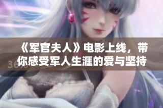 《军官夫人》电影上线，带你感受军人生涯的爱与坚持与情感纠葛
