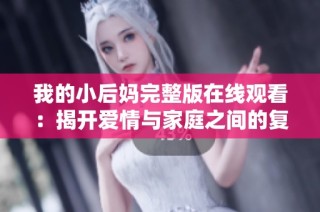 我的小后妈完整版在线观看：揭开爱情与家庭之间的复杂关系