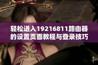 轻松进入19216811路由器的设置页面教程与登录技巧分享