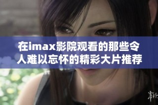 在imax影院观看的那些令人难以忘怀的精彩大片推荐
