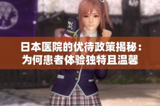 日本医院的优待政策揭秘：为何患者体验独特且温馨