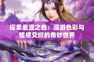 探索羞涩之色：漫游色彩与情感交织的奇妙世界