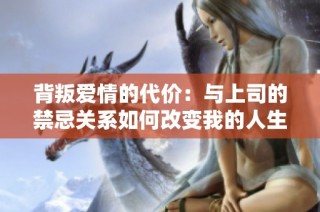 背叛爱情的代价：与上司的禁忌关系如何改变我的人生