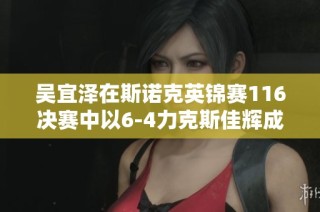 吴宜泽在斯诺克英锦赛116决赛中以6-4力克斯佳辉成功晋级16强