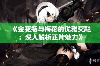 《金花瓶与梅花的优雅交融：深入解析正片魅力》