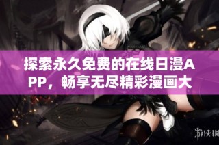 探索永久免费的在线日漫APP，畅享无尽精彩漫画大片