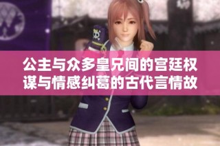 公主与众多皇兄间的宫廷权谋与情感纠葛的古代言情故事