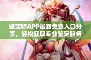 鉴定师APP最新免费入口分享，轻松获取专业鉴定服务攻略