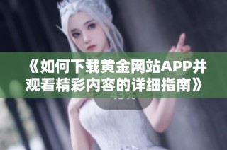 《如何下载黄金网站APP并观看精彩内容的详细指南》