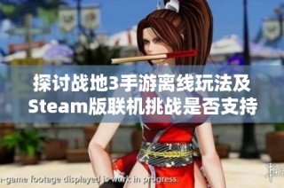 探讨战地3手游离线玩法及Steam版联机挑战是否支持