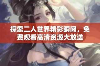 探索二人世界精彩瞬间，免费观看高清资源大放送
