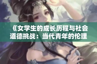 《女学生的成长历程与社会道德挑战：当代青年的伦理思考》