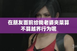 在朋友面前给我老婆夹菜算不算越界行为呢