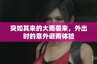 突如其来的大雨袭来，外出时的意外避雨体验