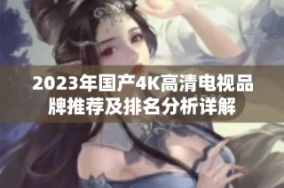 2023年国产4K高清电视品牌推荐及排名分析详解