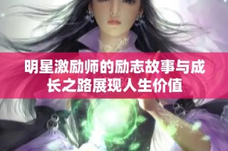 明星激励师的励志故事与成长之路展现人生价值