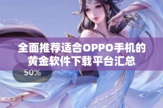 全面推荐适合OPPO手机的黄金软件下载平台汇总