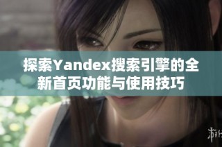 探索Yandex搜索引擎的全新首页功能与使用技巧