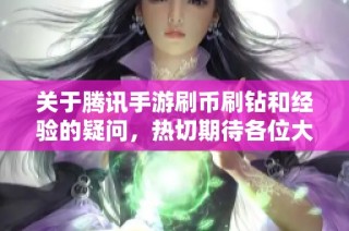 关于腾讯手游刷币刷钻和经验的疑问，热切期待各位大神的技巧分享指导