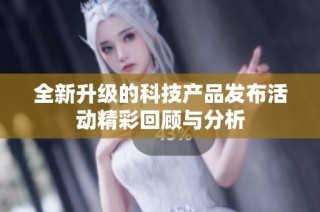 全新升级的科技产品发布活动精彩回顾与分析