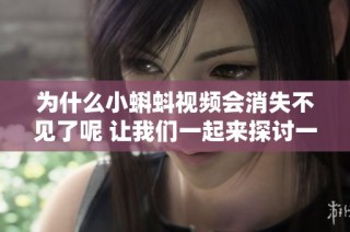 为什么小蝌蚪视频会消失不见了呢 让我们一起来探讨一下