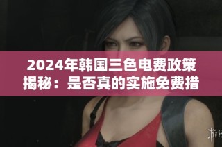 2024年韩国三色电费政策揭秘：是否真的实施免费措施