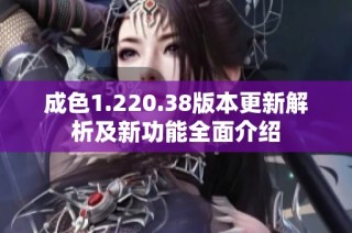成色1.220.38版本更新解析及新功能全面介绍