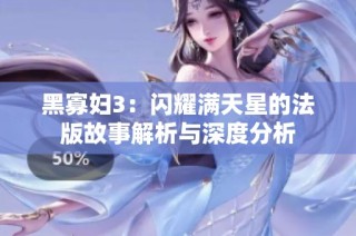 黑寡妇3：闪耀满天星的法版故事解析与深度分析