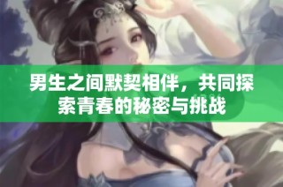 男生之间默契相伴，共同探索青春的秘密与挑战
