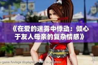 《在爱的迷雾中悸动：倾心于友人母亲的复杂情感》