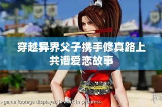 穿越异界父子携手修真路上共谱爱恋故事