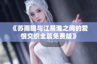《苏雨眠与江易淮之间的爱恨交织全篇免费版》