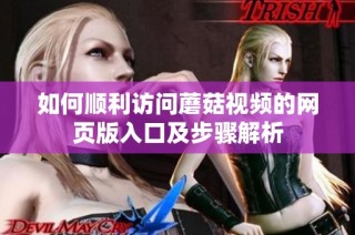 如何顺利访问蘑菇视频的网页版入口及步骤解析