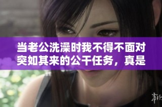当老公洗澡时我不得不面对突如其来的公干任务，真是难以招架