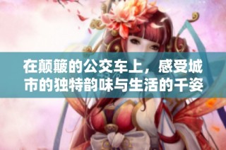 在颠簸的公交车上，感受城市的独特韵味与生活的千姿百态