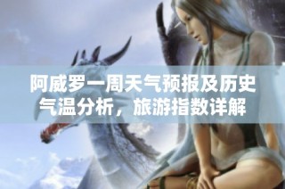 阿威罗一周天气预报及历史气温分析，旅游指数详解