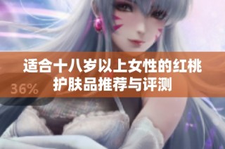 适合十八岁以上女性的红桃护肤品推荐与评测