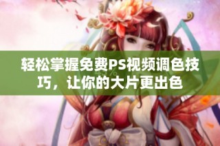 轻松掌握免费PS视频调色技巧，让你的大片更出色