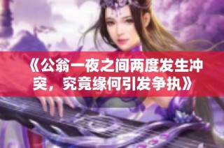 《公翁一夜之间两度发生冲突，究竟缘何引发争执》
