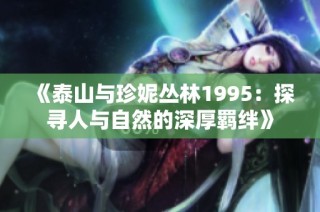 《泰山与珍妮丛林1995：探寻人与自然的深厚羁绊》
