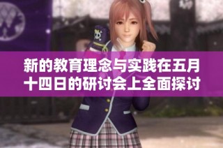 新的教育理念与实践在五月十四日的研讨会上全面探讨