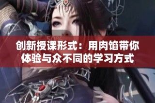 创新授课形式：用肉馅带你体验与众不同的学习方式