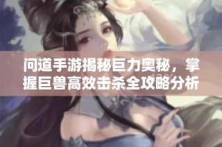 问道手游揭秘巨力奥秘，掌握巨兽高效击杀全攻略分析