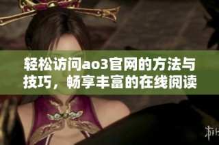 轻松访问ao3官网的方法与技巧，畅享丰富的在线阅读体验