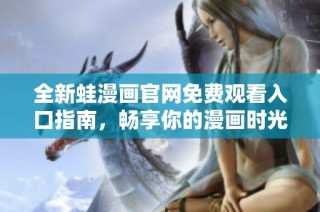 全新蛙漫画官网免费观看入口指南，畅享你的漫画时光