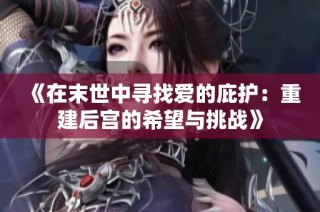 《在末世中寻找爱的庇护：重建后宫的希望与挑战》