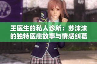 王医生的私人诊所：苏沫沫的独特医患故事与情感纠葛